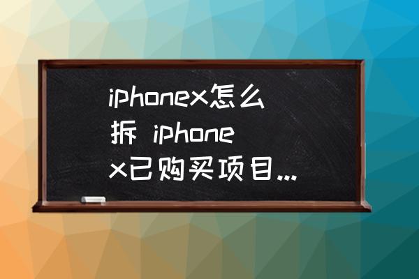 iphonex怎么拆-iphone-x已购买项目怎么取消？