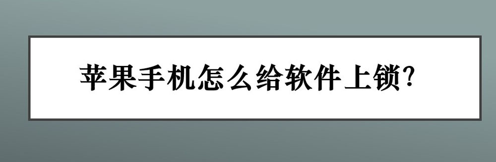 iPhone怎麼給應用上鎖? 蘋果手機鎖住app的技巧