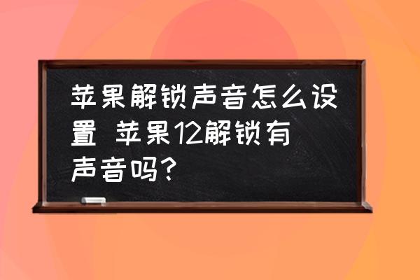 蘋果解鎖聲音怎麼設置-蘋果12解鎖有聲音嗎？