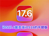 iOS 17.6betaܷiOS 18betaƽأiOS 17.6ʽֵ